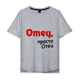 Мужская футболка хлопок Oversize с принтом Отец,просто Отец в Новосибирске, 100% хлопок | свободный крой, круглый ворот, “спинка” длиннее передней части | для папы | папа