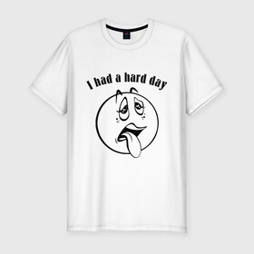 Мужская футболка премиум с принтом I had a hard day в Новосибирске, 92% хлопок, 8% лайкра | приталенный силуэт, круглый вырез ворота, длина до линии бедра, короткий рукав | i had a hard day | работа | смайл | смайлик | трудный день | тяжелый день | усталость