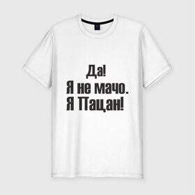 Мужская футболка премиум с принтом Не мачо в Новосибирске, 92% хлопок, 8% лайкра | приталенный силуэт, круглый вырез ворота, длина до линии бедра, короткий рукав | братва | браток | мачо | пацан | пацанчик | четкий | чоткий | я