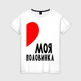Женская футболка хлопок с принтом Моя половинка (для женщин) в Новосибирске, 100% хлопок | прямой крой, круглый вырез горловины, длина до линии бедер, слегка спущенное плечо | бойфренд | девушка | для влюбленных | для двоих | для пар | любимая | любимый | любовь | он | она | отношения | пара | парные | половинка