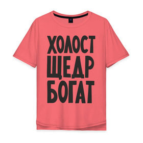 Мужская футболка хлопок Oversize с принтом Холост, щедр, богат в Новосибирске, 100% хлопок | свободный крой, круглый ворот, “спинка” длиннее передней части | богатство | богатый | холостой | холостяк | щедрый