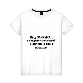Женская футболка хлопок с принтом Ищу зайчика в Новосибирске, 100% хлопок | прямой крой, круглый вырез горловины, длина до линии бедер, слегка спущенное плечо | в порядке | зайчик | зелень | ищу | ищу зайчиказайчонок | морковка