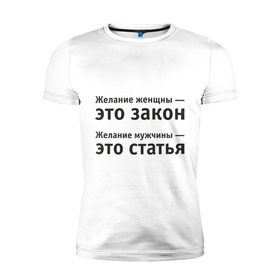 Мужская футболка премиум с принтом Желание женщины — это закон... в Новосибирске, 92% хлопок, 8% лайкра | приталенный силуэт, круглый вырез ворота, длина до линии бедра, короткий рукав | желание | желание женщины  это закон | желание мужчины  статья.мужчина | женщина | женщины | закон | любовь | статья