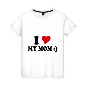 Женская футболка хлопок с принтом I love my mom в Новосибирске, 100% хлопок | прямой крой, круглый вырез горловины, длина до линии бедер, слегка спущенное плечо | i love | дети | для мамы | любимая мама | мама | маме | мамочка | мамуля | ребенок | родители | сердечко | сердце | я люблю маму