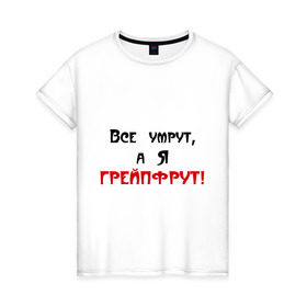 Женская футболка хлопок с принтом Грейпфрут в Новосибирске, 100% хлопок | прямой крой, круглый вырез горловины, длина до линии бедер, слегка спущенное плечо | Тематика изображения на принте: все умрут | грейпфрут | грейфрут | конец света