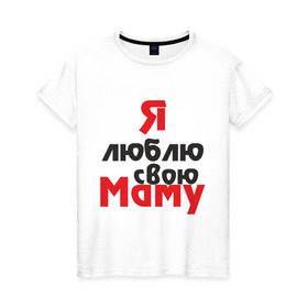 Женская футболка хлопок с принтом Я люблю свою маму в Новосибирске, 100% хлопок | прямой крой, круглый вырез горловины, длина до линии бедер, слегка спущенное плечо | для мамы | мама | я люблю | я люблю свою маму