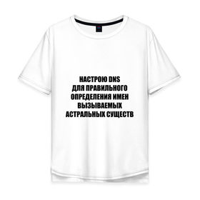 Мужская футболка хлопок Oversize с принтом Настрою DNS в Новосибирске, 100% хлопок | свободный крой, круглый ворот, “спинка” длиннее передней части | dns | админские | астрал | днс | комп | компьютер | настрою dns | настрою днс
