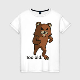 Женская футболка хлопок с принтом Pedobear too old в Новосибирске, 100% хлопок | прямой крой, круглый вырез горловины, длина до линии бедер, слегка спущенное плечо | pedobear | too old | детведь | интернет мем | педабир | педведь | педобер | педобир | педомедведь | педомедвеь | пидобир | слишком старый | чадомиша