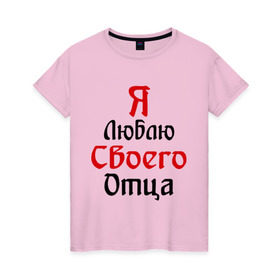 Женская футболка хлопок с принтом Я люблю своего отца в Новосибирске, 100% хлопок | прямой крой, круглый вырез горловины, длина до линии бедер, слегка спущенное плечо | батя | дети | отец | папа | папуля | родители | я люблю