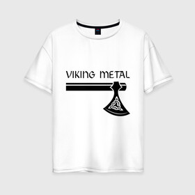Женская футболка хлопок Oversize с принтом Viking metal в Новосибирске, 100% хлопок | свободный крой, круглый ворот, спущенный рукав, длина до линии бедер
 | metall | viking metal | викинг метал | метал | металл | рок | тяжелый рок | тяжеляк