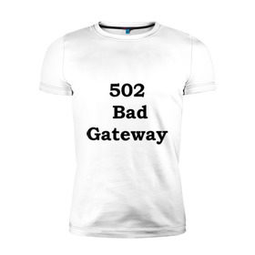 Мужская футболка премиум с принтом 502 bad gateway в Новосибирске, 92% хлопок, 8% лайкра | приталенный силуэт, круглый вырез ворота, длина до линии бедра, короткий рукав | 502 | bad gateway | http error | админские | админу | для админов | ошибки | системный администратор