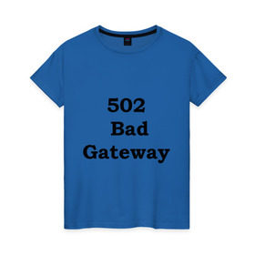 Женская футболка хлопок с принтом 502 bad gateway в Новосибирске, 100% хлопок | прямой крой, круглый вырез горловины, длина до линии бедер, слегка спущенное плечо | Тематика изображения на принте: 502 | bad gateway | http error | админские | админу | для админов | ошибки | системный администратор