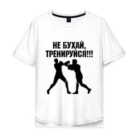 Мужская футболка хлопок Oversize с принтом Не бухайте! в Новосибирске, 100% хлопок | свободный крой, круглый ворот, “спинка” длиннее передней части | бокс | здоровый образ жизни | не пей | спорт | тренировка | тренируйся