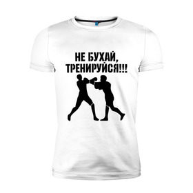 Мужская футболка премиум с принтом Не бухайте! в Новосибирске, 92% хлопок, 8% лайкра | приталенный силуэт, круглый вырез ворота, длина до линии бедра, короткий рукав | бокс | здоровый образ жизни | не пей | спорт | тренировка | тренируйся