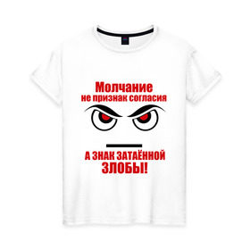 Женская футболка хлопок с принтом Молчание - признак злобы в Новосибирске, 100% хлопок | прямой крой, круглый вырез горловины, длина до линии бедер, слегка спущенное плечо | затаенная злоба | злость | молчание | молчание знак злобы | молчание признак согласия | фразы | цитаты | эмоции | ярость