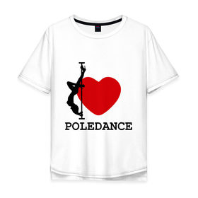 Мужская футболка хлопок Oversize с принтом I LOVE POLEDANCE в Новосибирске, 100% хлопок | свободный крой, круглый ворот, “спинка” длиннее передней части | Тематика изображения на принте: poledance | poledanceстрип пластика | девушка на шесте | полидэнс | шест | шестовая пластика | я люблю полидэнс