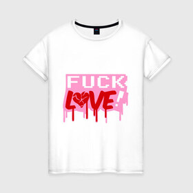 Женская футболка хлопок с принтом Fuck love p в Новосибирске, 100% хлопок | прямой крой, круглый вырез горловины, длина до линии бедер, слегка спущенное плечо | love | влюбленным | день святого валентина | для влюбленных | любовь | любовь это