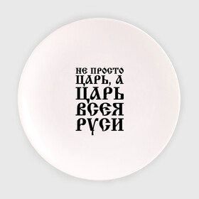 Тарелка 3D с принтом Не просто Царь, а Царь всея Руси в Новосибирске, фарфор | диаметр - 210 мм
диаметр для нанесения принта - 120 мм | Тематика изображения на принте: русь