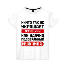 Женская футболка хлопок с принтом Ничто так не украшает женщину в Новосибирске, 100% хлопок | прямой крой, круглый вырез горловины, длина до линии бедер, слегка спущенное плечо | девушка | женщина | любимый | любовь | мужчина | отношения | пара | подобранный | половинка | спутник | спутница | удачно | чувства