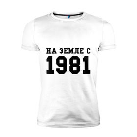 Мужская футболка премиум с принтом На Земле с 1981 в Новосибирске, 92% хлопок, 8% лайкра | приталенный силуэт, круглый вырез ворота, длина до линии бедра, короткий рукав | 1981 | год рождения | земля | на земле с 1981 | на земсле с | рожден | рождение | рожденные в ссср