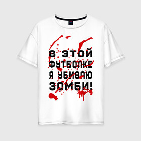 Женская футболка хлопок Oversize с принтом В этой футболке я убиваю зомби! в Новосибирске, 100% хлопок | свободный крой, круглый ворот, спущенный рукав, длина до линии бедер
 | zombie | кровь