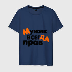 Мужская футболка хлопок с принтом Прав мужик в Новосибирске, 100% хлопок | прямой крой, круглый вырез горловины, длина до линии бедер, слегка спущенное плечо. | всегда | мнение | мужчина | позиция | правота | спор