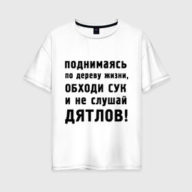 Женская футболка хлопок Oversize с принтом Не слушай дятлов в Новосибирске, 100% хлопок | свободный крой, круглый ворот, спущенный рукав, длина до линии бедер
 | дерево | жизни | жизнь | люди | о жизни | обходи сук | общение | общество | поднимаясь | философия