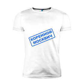 Мужская футболка премиум с принтом коренной москвич в Новосибирске, 92% хлопок, 8% лайкра | приталенный силуэт, круглый вырез ворота, длина до линии бедра, короткий рукав | moscow | город | житель | местный | москва | московский | население | печать | русский | столица | штамп