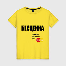 Женская футболка хлопок с принтом Бесценна в Новосибирске, 100% хлопок | прямой крой, круглый вырез горловины, длина до линии бедер, слегка спущенное плечо | master card | банк | бесценная | девушка | для всего остального | дорогая | кредитка | лучшая | мастер кард | остальное | подарок девушке