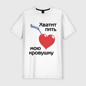 Мужская футболка премиум с принтом Хватит пить мою кровушку в Новосибирске, 92% хлопок, 8% лайкра | приталенный силуэт, круглый вырез ворота, длина до линии бедра, короткий рукав | высасывать кровь | кровь | пить кровь | прикольные надписи | работа | сердце | трубочка | хватит пить мою кровушку