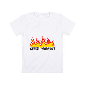 Детская футболка хлопок с принтом Street workout fire в Новосибирске, 100% хлопок | круглый вырез горловины, полуприлегающий силуэт, длина до линии бедер | fire | street | workout | workout fire | воркаут | здоровый образ жизни | здоровье | зож | огонь | пламя | сопрт