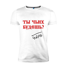 Мужская футболка премиум с принтом Ты чьих будешь в Новосибирске, 92% хлопок, 8% лайкра | приталенный силуэт, круглый вырез ворота, длина до линии бедра, короткий рукав | государь | древнерусский | повелитель | царский | царь