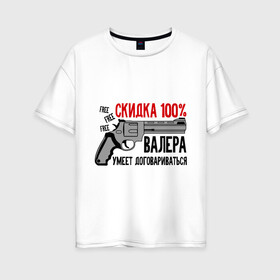Женская футболка хлопок Oversize с принтом Валера умеет договариваться в Новосибирске, 100% хлопок | свободный крой, круглый ворот, спущенный рукав, длина до линии бедер
 | валера | валера договорится | павлик | пистолет | скидка 199