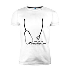 Мужская футболка премиум с принтом я не доктор, но посмотреть могу в Новосибирске, 92% хлопок, 8% лайкра | приталенный силуэт, круглый вырез ворота, длина до линии бедра, короткий рукав | врач | доктор | посмотреть могу | фонендоскоп | я не доктор