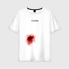 Женская футболка хлопок Oversize с принтом Im fine (Я в порядке) в Новосибирске, 100% хлопок | свободный крой, круглый ворот, спущенный рукав, длина до линии бедер
 | im fine | кровь | рана | ранение | шрам | я в порядке