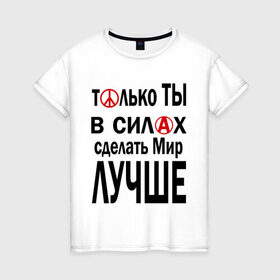 Женская футболка хлопок с принтом Только ты в силах сделать мир лучше в Новосибирске, 100% хлопок | прямой крой, круглый вырез горловины, длина до линии бедер, слегка спущенное плечо | мир | сделать мир лучше | только ты