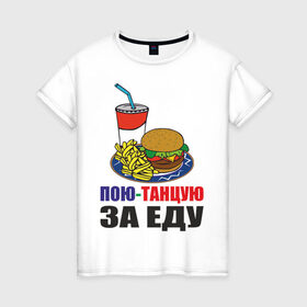 Женская футболка хлопок с принтом Пою-танцую за еду в Новосибирске, 100% хлопок | прямой крой, круглый вырез горловины, длина до линии бедер, слегка спущенное плечо | fast food | fastfood | еда | кушать | петь | питание | питаться | танцевать | фаст фуд | фастфуд