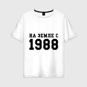 Женская футболка хлопок Oversize с принтом На Земле с 1988 в Новосибирске, 100% хлопок | свободный крой, круглый ворот, спущенный рукав, длина до линии бедер
 | toplanding | возраст | год | год рождения | дата рождения | день рождение | день рождения