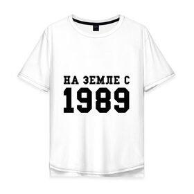Мужская футболка хлопок Oversize с принтом На Земле с 1989 в Новосибирске, 100% хлопок | свободный крой, круглый ворот, “спинка” длиннее передней части | возраст | год | год рождения | дата рождения | день рождение | день рождения