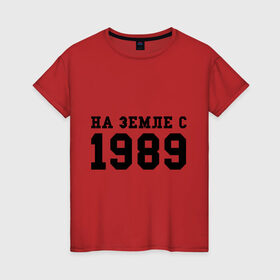 Женская футболка хлопок с принтом На Земле с 1989 в Новосибирске, 100% хлопок | прямой крой, круглый вырез горловины, длина до линии бедер, слегка спущенное плечо | возраст | год | год рождения | дата рождения | день рождение | день рождения