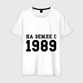 Мужская футболка хлопок с принтом На Земле с 1989 в Новосибирске, 100% хлопок | прямой крой, круглый вырез горловины, длина до линии бедер, слегка спущенное плечо. | возраст | год | год рождения | дата рождения | день рождение | день рождения