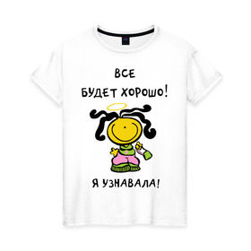 Женская футболка хлопок с принтом Я узнавала все будет хорошо! в Новосибирске, 100% хлопок | прямой крой, круглый вырез горловины, длина до линии бедер, слегка спущенное плечо | все будет хорошо | девочка | девушкам | для девушек | настроение | я узнавала