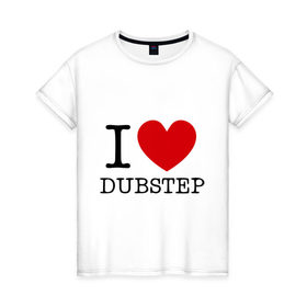 Женская футболка хлопок с принтом I love dubstep (2) в Новосибирске, 100% хлопок | прямой крой, круглый вырез горловины, длина до линии бедер, слегка спущенное плечо | club | dubstep | i love | даб | дабстеп | клубные | люблю дабстеп | я люблю дабстеп