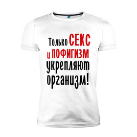 Мужская футболка премиум с принтом Секс и пофигизм в Новосибирске, 92% хлопок, 8% лайкра | приталенный силуэт, круглый вырез ворота, длина до линии бедра, короткий рукав | пофиг | пофигизм | укрепляет организм