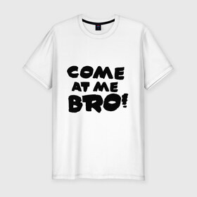 Мужская футболка премиум с принтом Come at me BRO!! в Новосибирске, 92% хлопок, 8% лайкра | приталенный силуэт, круглый вырез ворота, длина до линии бедра, короткий рукав | bro | brother | come at me bro | брат | бро | интернет | интернет приколы | прикол
