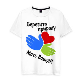 Мужская футболка хлопок с принтом Берегите природу в Новосибирске, 100% хлопок | прямой крой, круглый вырез горловины, длина до линии бедер, слегка спущенное плечо. | мать вашу | природа | руки | сердце | экология