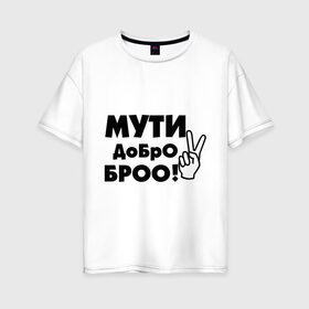 Женская футболка хлопок Oversize с принтом Мути добро в Новосибирске, 100% хлопок | свободный крой, круглый ворот, спущенный рукав, длина до линии бедер
 | bro | братан | братюня | бро | настроение | пальцы | рука