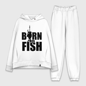 Женский костюм хлопок Oversize с принтом Born to fish в Новосибирске,  |  | born to fish | для рыбака | крючок | на крючке | рыба | рыбак | рыбаку | рыбалка | улов