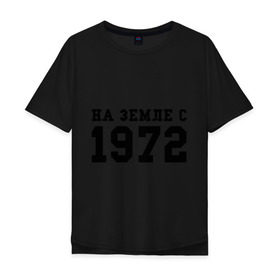 Мужская футболка хлопок Oversize с принтом На Земле с 1972 в Новосибирске, 100% хлопок | свободный крой, круглый ворот, “спинка” длиннее передней части | Тематика изображения на принте: возраст | год рождения | годы | дата рождения | день рождение | день рождения | родился | сколько лет