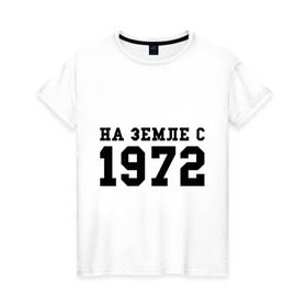 Женская футболка хлопок с принтом На Земле с 1972 в Новосибирске, 100% хлопок | прямой крой, круглый вырез горловины, длина до линии бедер, слегка спущенное плечо | Тематика изображения на принте: возраст | год рождения | годы | дата рождения | день рождение | день рождения | родился | сколько лет